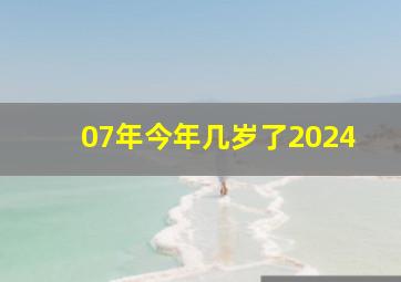 07年今年几岁了2024