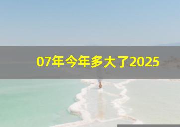 07年今年多大了2025