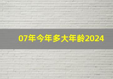 07年今年多大年龄2024