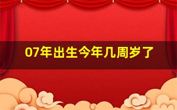 07年出生今年几周岁了