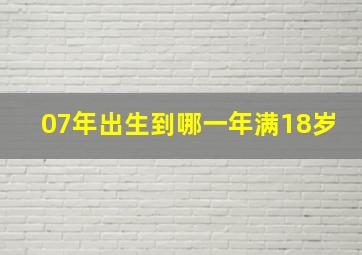 07年出生到哪一年满18岁