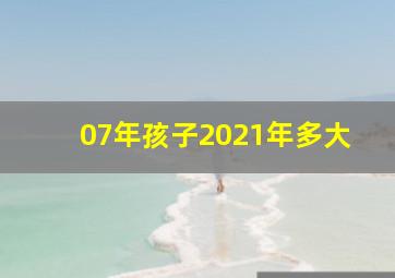 07年孩子2021年多大