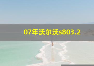 07年沃尔沃s803.2