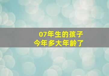 07年生的孩子今年多大年龄了