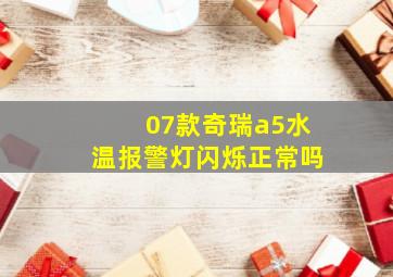 07款奇瑞a5水温报警灯闪烁正常吗