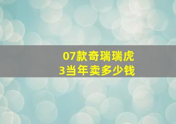 07款奇瑞瑞虎3当年卖多少钱