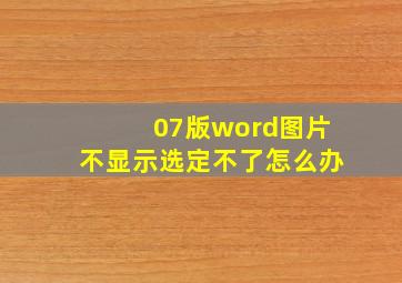 07版word图片不显示选定不了怎么办