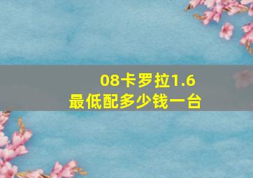 08卡罗拉1.6最低配多少钱一台