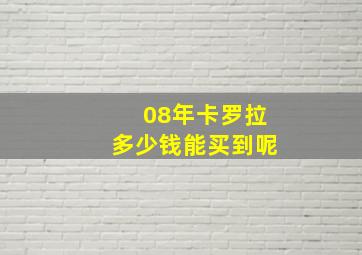 08年卡罗拉多少钱能买到呢