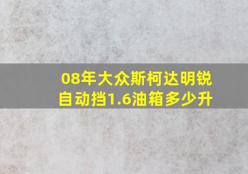 08年大众斯柯达明锐自动挡1.6油箱多少升