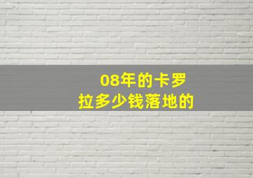 08年的卡罗拉多少钱落地的