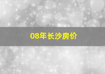 08年长沙房价