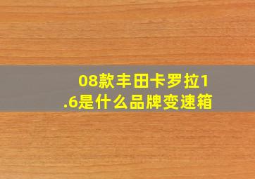 08款丰田卡罗拉1.6是什么品牌变速箱