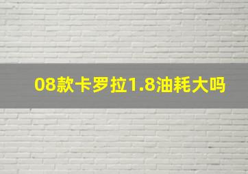 08款卡罗拉1.8油耗大吗