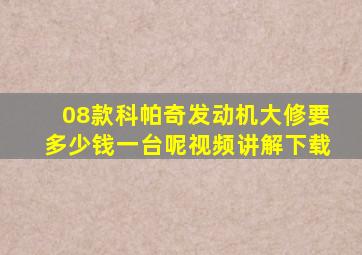 08款科帕奇发动机大修要多少钱一台呢视频讲解下载