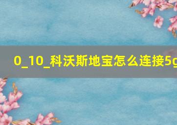 0_10_科沃斯地宝怎么连接5g