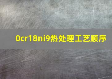 0cr18ni9热处理工艺顺序