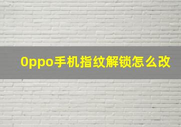 0ppo手机指纹解锁怎么改