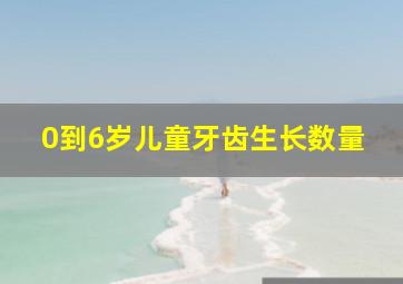 0到6岁儿童牙齿生长数量