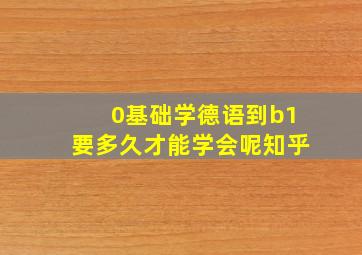 0基础学德语到b1要多久才能学会呢知乎