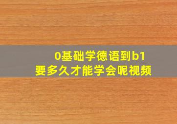 0基础学德语到b1要多久才能学会呢视频