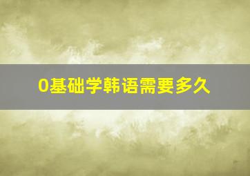 0基础学韩语需要多久