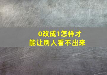 0改成1怎样才能让别人看不出来