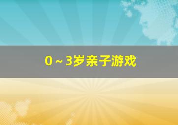 0～3岁亲子游戏