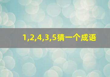 1,2,4,3,5猜一个成语