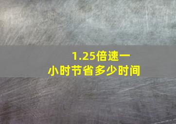 1.25倍速一小时节省多少时间