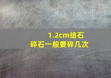 1.2cm结石碎石一般要碎几次