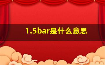 1.5bar是什么意思