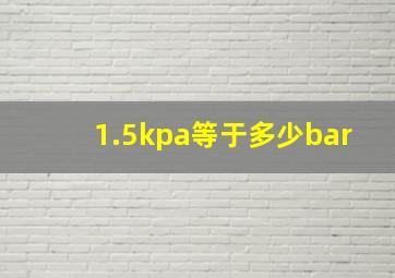 1.5kpa等于多少bar