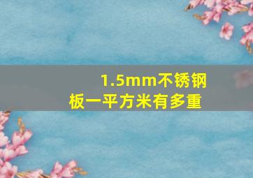 1.5mm不锈钢板一平方米有多重