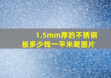 1.5mm厚的不锈钢板多少钱一平米呢图片