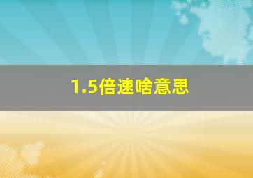 1.5倍速啥意思