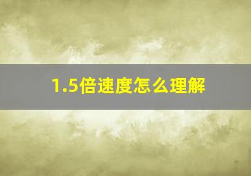 1.5倍速度怎么理解