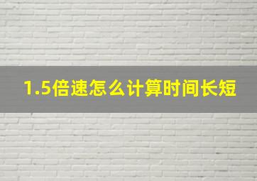 1.5倍速怎么计算时间长短