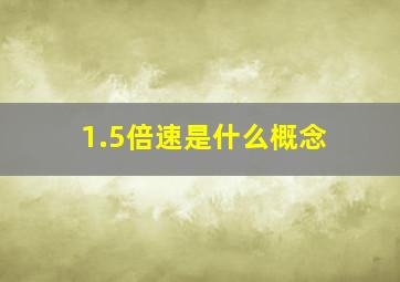 1.5倍速是什么概念