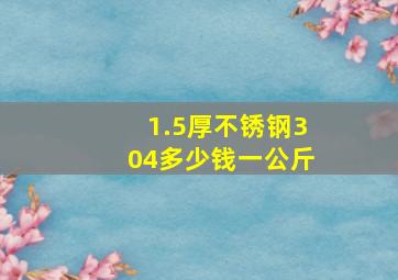 1.5厚不锈钢304多少钱一公斤