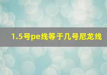 1.5号pe线等于几号尼龙线