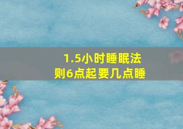 1.5小时睡眠法则6点起要几点睡