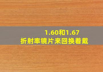 1.60和1.67折射率镜片来回换着戴