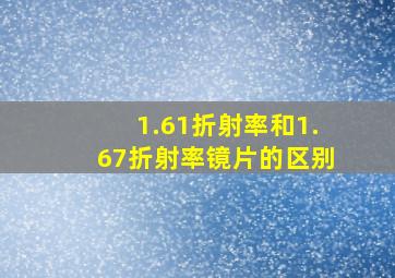 1.61折射率和1.67折射率镜片的区别