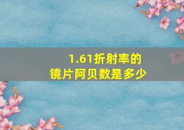 1.61折射率的镜片阿贝数是多少