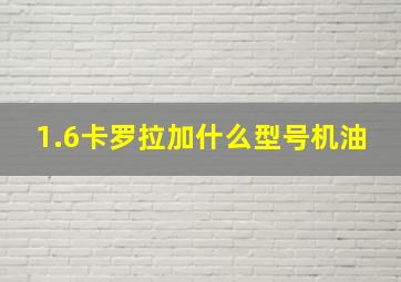 1.6卡罗拉加什么型号机油