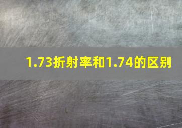 1.73折射率和1.74的区别