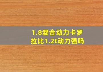 1.8混合动力卡罗拉比1.2t动力强吗