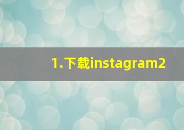 1.下载instagram2