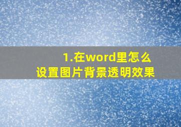 1.在word里怎么设置图片背景透明效果